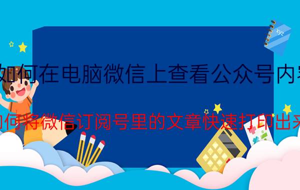 如何在电脑微信上查看公众号内容 如何将微信订阅号里的文章快速打印出来？